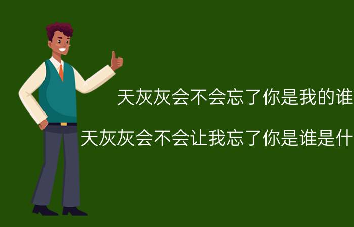 天灰灰会不会忘了你是我的谁（天灰灰会不会让我忘了你是谁是什么歌 完整歌词）